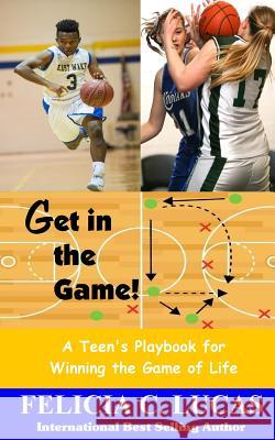 Get in the Game: A Teen's Playbook for Winning the Game of Life Felicia C. Lucas 9781541105898