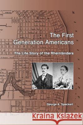 The First Generation Americans: The Life Story of the Rheinlaenders George a. Speckert 9781541106277 Createspace Independent Publishing Platform