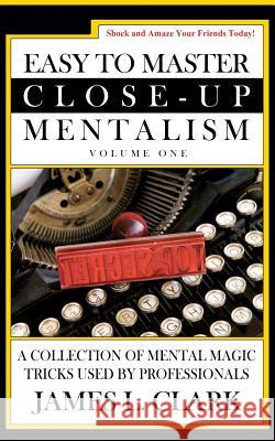 Easy to Master Close-Up Mentalism: A Collection of Mental Magic Tricks Used by Professionals James L. Clark 9781541107618