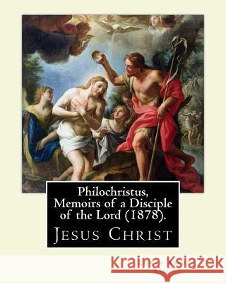 Philochristus, Memoirs of a Disciple of the Lord (1878). By: Edwin Abbott Abbott: Jesus Christ Abbott, Edwin Abbott 9781541108486