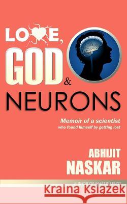 Love, God & Neurons: Memoir of a scientist who found himself by getting lost Naskar, Abhijit 9781541108622 Createspace Independent Publishing Platform