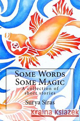 Some Words, Some Magic: A collection of short stories Siras, Surya 9781541108974 Createspace Independent Publishing Platform