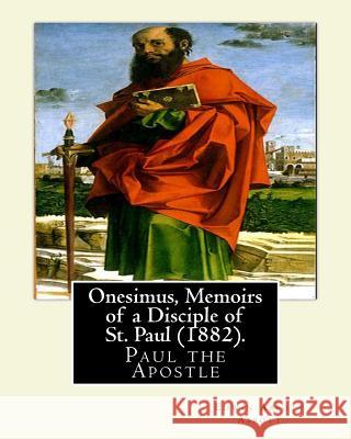 Onesimus, Memoirs of a Disciple of St. Paul (1882). By: Edwin Abbott Abbott: Paul the Apostle, commonly known as Saint Paul, and also known by his nat Abbott, Edwin Abbott 9781541109025
