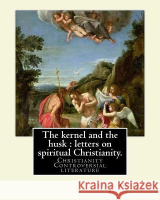 The kernel and the husk: letters on spiritual Christianity. By: Edwin Abbott Abbott: Christianity -- Controversial literature Abbott, Edwin Abbott 9781541109469