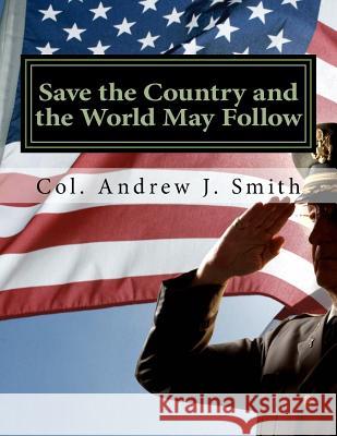 Save the Country and the World May Follow: Now That Trump Has Won, What Must He Do? Col Andrew J. Smith 9781541112261 Createspace Independent Publishing Platform