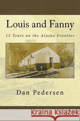 Louis and Fanny: 15 Years on the Alaska Frontier Dan Pedersen 9781541113916 Createspace Independent Publishing Platform