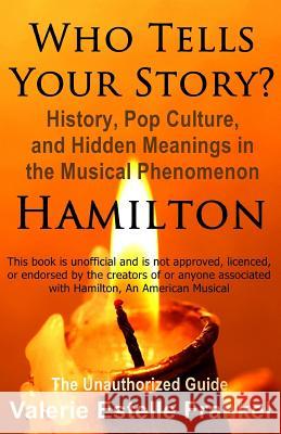 Who Tells Your Story?: History, Pop Culture, and Hidden Meanings in the Musical Phenomenon Hamilton Valerie Estelle Frankel 9781541115217 Createspace Independent Publishing Platform