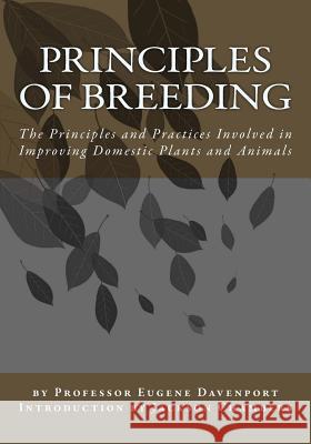 Principles of Breeding: The Principles and Practices Involved in Improving Domestic Plants and Animals Prof Eugene Davenport 9781541117051 Createspace Independent Publishing Platform