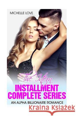 The Intern Installment Complete Series: An Alpha Billionaire Romance Michelle Love 9781541117549 Createspace Independent Publishing Platform