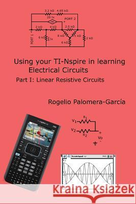 TI-Nspire for Learning Circuits: A reference tool book for electrical and computer engineering students and practicioners Palomera-Garcia, Rogelio 9781541118300