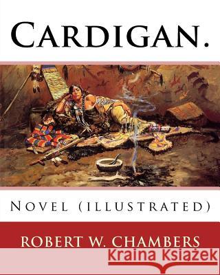 Cardigan. By: Robert W. Chambers: Novel (illustrated) Chambers, Robert W. 9781541118645 Createspace Independent Publishing Platform