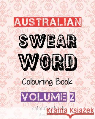 Australian Swear Word Colouring Book - Volume 2: Swear Like An Aussie - Volume 2 Jones, Shazza T. 9781541119574 Createspace Independent Publishing Platform