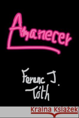 Amanecer Ferenc J. Tot 9781541121218 Createspace Independent Publishing Platform