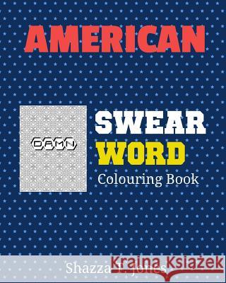 American Swear Word Coloring Book: Swear Like An American Jones, Shazza T. 9781541122178 Createspace Independent Publishing Platform