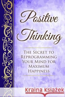 Positive Thinking: The Secret To Reprogramming Your Mind For Maximum Happiness Kain, Paul 9781541122581 Createspace Independent Publishing Platform