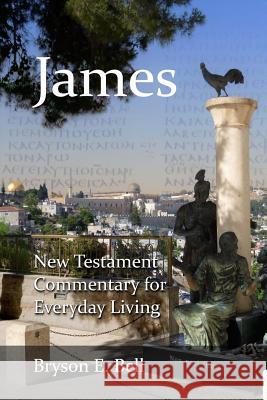 New Testament Commentary for Everyday Living: James Dr Bryson E. Bell 9781541124783 Createspace Independent Publishing Platform