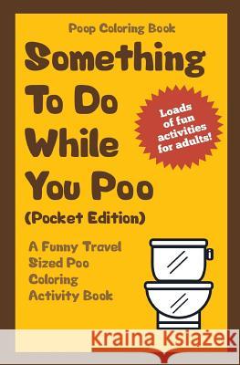 Poop Coloring Book: Something to Do While You Poo (Pocket Edition): A Funny Travel Sized Poo Coloring Activity Book Im the Poop 9781541125278 Createspace Independent Publishing Platform