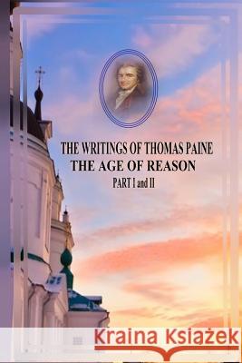 THE WRITINGS OF THOMAS PAINE THE AGE OF REASON PART I and II Paine, Thomas 9781541125469 Createspace Independent Publishing Platform