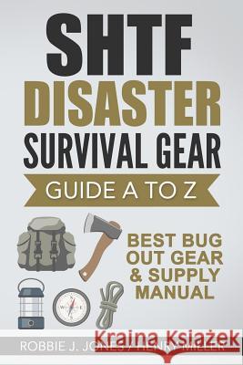 SHTF Disaster Survival Gear Guide A to Z: Best Bug Out Gear & Supply Manual Miller, Henry 9781541125605 Createspace Independent Publishing Platform