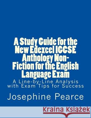 A Study Guide for the New Edexcel IGCSE Anthology Non-Fiction for the English Language Exam: A Line-by-Line Analysis of the Non-Fiction Prose Extracts Pearce, Josephine 9781541126855 Createspace Independent Publishing Platform