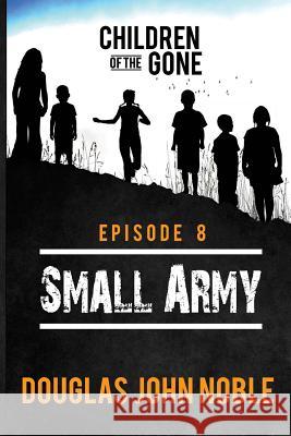 Small Army - Children of the Gone: Post Apocalyptic Young Adult Series - Episode 8 of 12 Douglas John Noble 9781541127340 Createspace Independent Publishing Platform