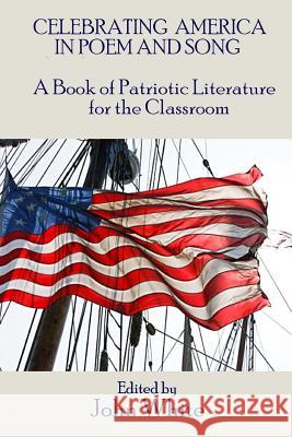 Celebrating America in Poem and Song: A Book of Patriotic Literature for the Classroom John White 9781541129320 Createspace Independent Publishing Platform