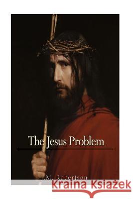 The Jesus Problem J. M. Robertson 9781541130210 Createspace Independent Publishing Platform