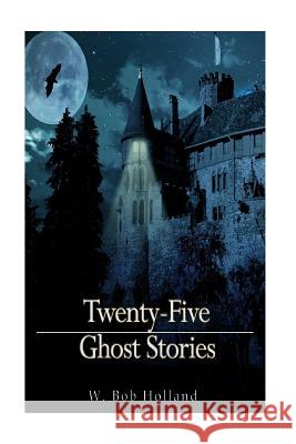 Twenty-Five Ghost Stories W. Bob Holland 9781541130234 Createspace Independent Publishing Platform