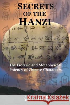 Secrets of the Hanzi: The Esoteric and Metaphysical Potency of Chinese Characters Yin Zhe 9781541130296 Createspace Independent Publishing Platform