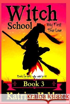 Books for Girls - Witch School - Book 3: for Girls Aged 9-12: My First True Love Kahler, Katrina 9781541132450