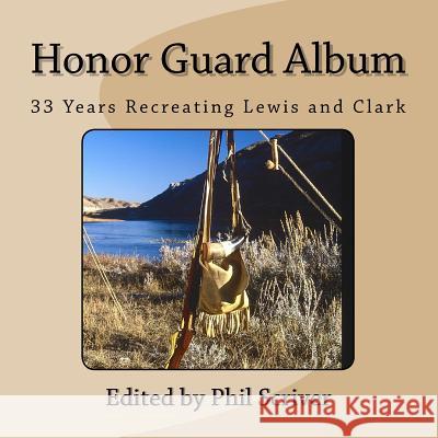 Honor Guard Album: 33 Years Recreating Lewis and Clark Phil Scriver 9781541136205 Createspace Independent Publishing Platform