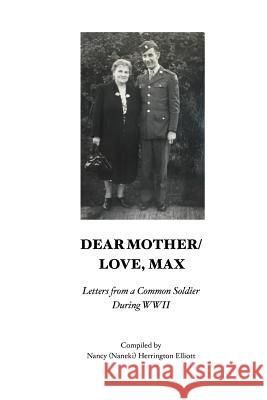 Dear Mother/Love, Max: Letters from a Common Soldier during WWII Elliott, Nancy 'Naneki' Herrington 9781541139008 Createspace Independent Publishing Platform