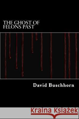 The Ghost of Felons Past David Buschhorn 9781541139350 Createspace Independent Publishing Platform