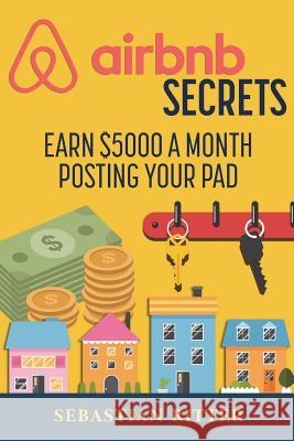 AirBnB Secrets: Earn $5000 a Month Posting Your Pad Sebastian Ritter 9781541139923