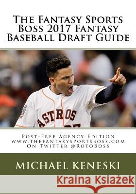 The Fantasy Sports Boss 2017 Fantasy Baseball Draft Guide: Post-Free Agency Edition Michael Keneski 9781541140349 Createspace Independent Publishing Platform