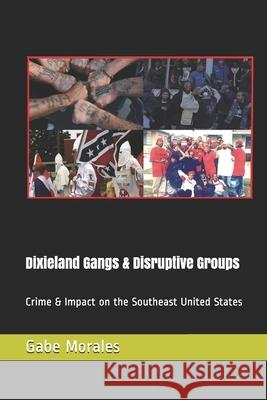 Dixieland Gangs & Disruptive Groups: Crime & Impact on the Southeast United States MR Gabe Morales 9781541141124