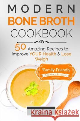 Modern Bone Broth Cookbook: 50 Amazing Recipes to improve your health and lose weight *family-friendly Jason Ortega 9781541142763 Createspace Independent Publishing Platform