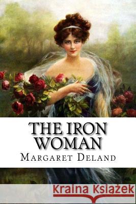 The Iron Woman Margaret Deland Margaret Deland Paula Benitez 9781541150461 Createspace Independent Publishing Platform