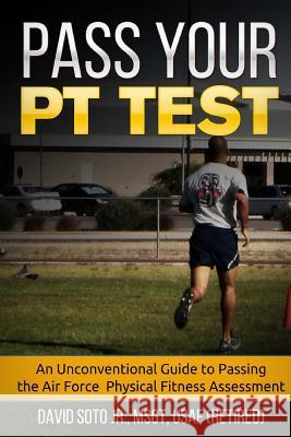 Pass Your PT Test: An Unconventional Guide to Passing the Air Force Physical Fitness Assessment David Sot 9781541152250 Createspace Independent Publishing Platform