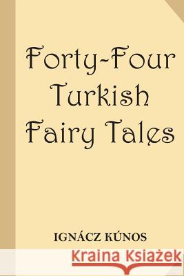 Forty-Four Turkish Fairy Tales [Illustrated] (Classic Reprint) Dr Ignacz Kunos Willy Pogany 9781541154049