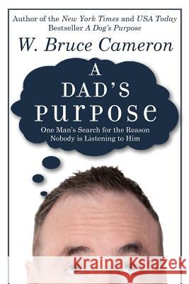 A Dad's Purpose: One Man's Search for the Reason Nobody is Listening to Him Cameron, W. Bruce 9781541157064 Createspace Independent Publishing Platform
