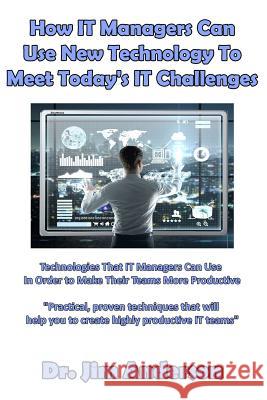 How IT Managers Can Use New Technology To Meet Today's IT Challenges: Technologies That IT Managers Can Use In Order to Make Their Teams More Producti Anderson, Jim 9781541159853 Createspace Independent Publishing Platform