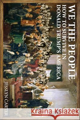 We The People: How to Survive in Donald Trump's America Carter, Jesslyn 9781541160088 Createspace Independent Publishing Platform