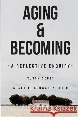 Aging & Becoming: A Reflective Enquiry Susan Scott Dr Susan E. Schwart 9781541164017 Createspace Independent Publishing Platform