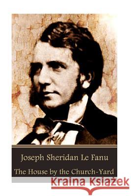 Joseph Sheridan Le Fanu - The House by the Church-Yard Joseph Sheridan L 9781541165656