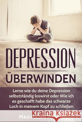 Depression: Depression überwinden: Lernen, wie du deine Depression selbstständig loswirst oder Wie ich es geschafft habe, das schw Mende, Maximilian 9781541166202