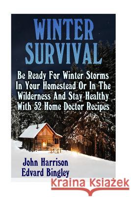 Winter Survival: Be Ready For Winter Storms In Your Homestead Or In The Wilderness And Stay Healthy With 52 Home Doctor Recipes: (Prepp Bingley, Edvard 9781541166707 Createspace Independent Publishing Platform