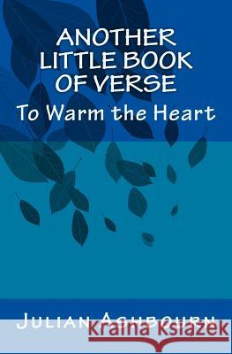 Another Little Book of Verse: To Warm the Heart MR Julian Ashbourn 9781541167223 Createspace Independent Publishing Platform