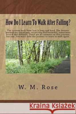 How Do I Learn To Walk After Falling? Rose, W. M. 9781541167636 Createspace Independent Publishing Platform