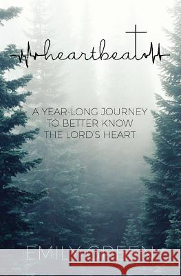 Heartbeat: A Year-Long Journey to Better Know the Lord's Heart Emily Green 9781541168053 Createspace Independent Publishing Platform